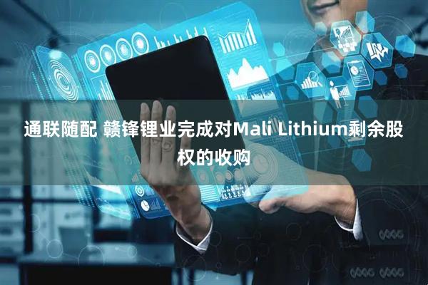 通联随配 赣锋锂业完成对Mali Lithium剩余股权的收购