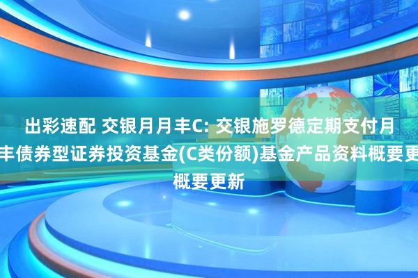 出彩速配 交银月月丰C: 交银施罗德定期支付月月丰债券型证券投资基金(C类份额)基金产品资料概要更新