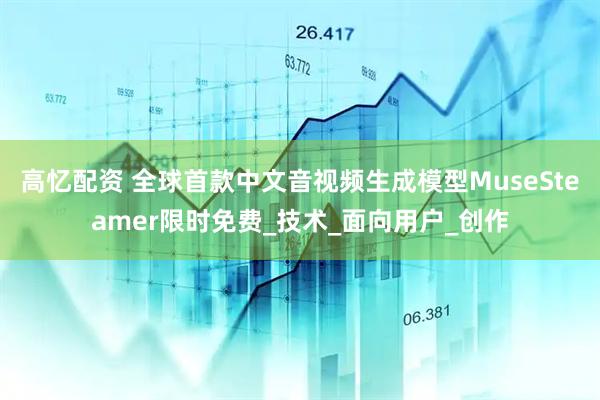 高忆配资 全球首款中文音视频生成模型MuseSteamer限时免费_技术_面向用户_创作