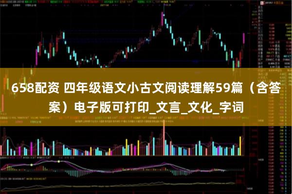 658配资 四年级语文小古文阅读理解59篇（含答案）电子版可打印_文言_文化_字词