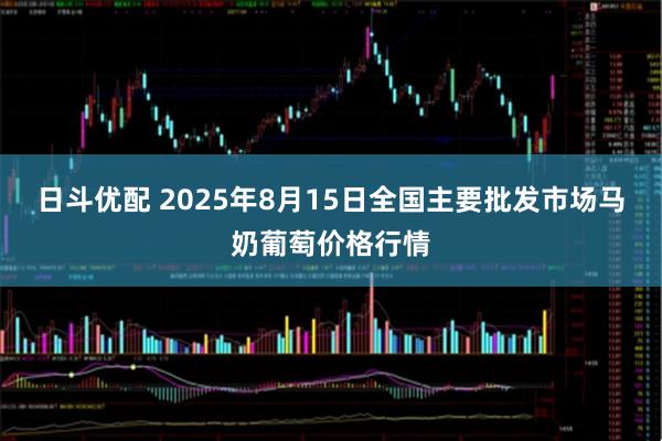 日斗优配 2025年8月15日全国主要批发市场马奶葡萄价格行情