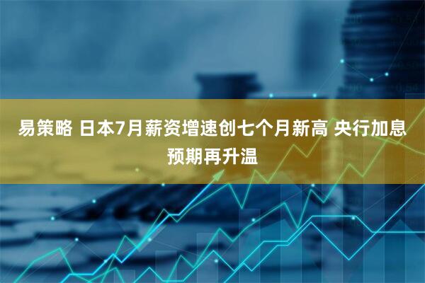 易策略 日本7月薪资增速创七个月新高 央行加息预期再升温